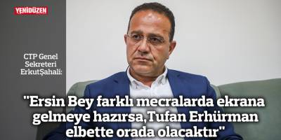 "Ersin Bey farklı mecralarda ekrana gelmeye hazırsa, Tufan Erhürman elbette orada olacaktır"