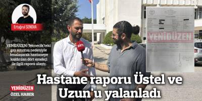 Hastane raporu Üstel ve Uzun'u yalanladı
