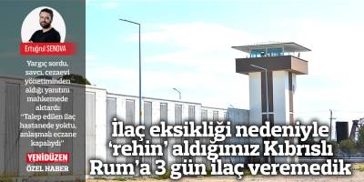 İlaç eksikliği nedeniyle ‘rehin’ aldığımız Kıbrıslı Rum’a 3 gün ilaç veremedik