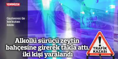 Alkollü sürücü zeytin bahçesine girerek takla attı, iki kişi yaralandı