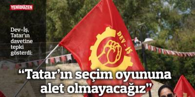 Dev-İş: “Tatar’ın seçim oyununa alet olmayacağız”