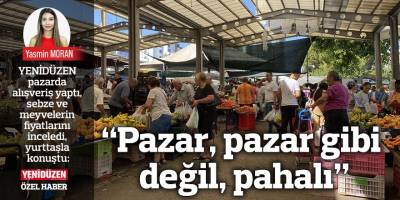 “Pazar, pazar gibi değil, pahalı”