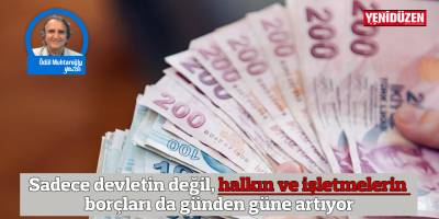 Sadece devletin değil, halkın ve işletmelerin borçları da günden güne artıyor