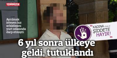 6 yıl sonra ülkeye geldi, tutuklandı