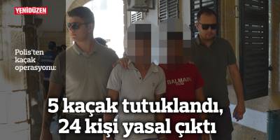 5 kaçak tutuklandı, 24 kişi yasal çıktı