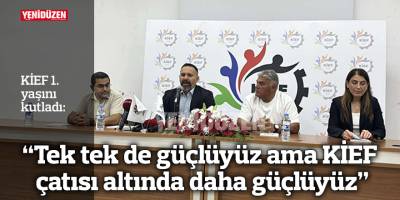 “Tek tek de güçlüyüz ama KİEF çatısı altında daha güçlüyüz”