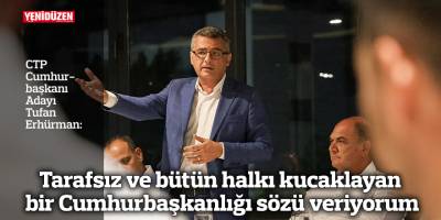 Erhürman: Tarafsız ve bütün halkı kucaklayan bir Cumhurbaşkanlığı sözü veriyorum