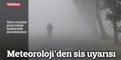 Meteoroloji’den sis uyarısı!