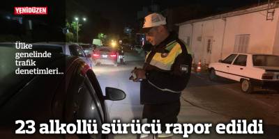 23 alkollü sürücü rapor edildi