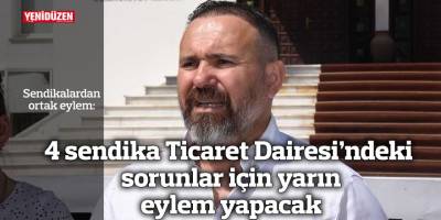 4 sendika Ticaret Dairesi’ndeki sorunlar için yarın eylem yapacak