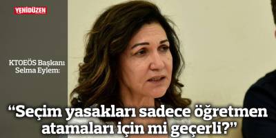 “Seçim yasakları sadece öğretmen atamaları için mi geçerli?”