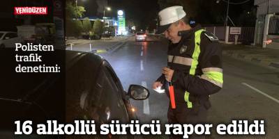 16 alkollü sürücü rapor edildi