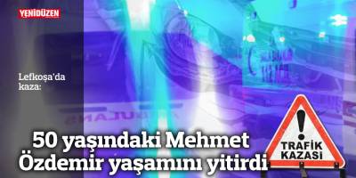 50 yaşındaki Mehmet Özdemir yaşamını yitirdi