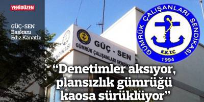 “Denetimler aksıyor, plansızlık gümrüğü kaosa sürüklüyor”