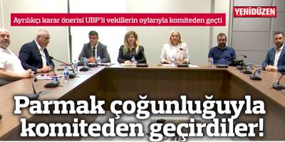 Parmak çoğunluğuyla komiteden geçirdiler!