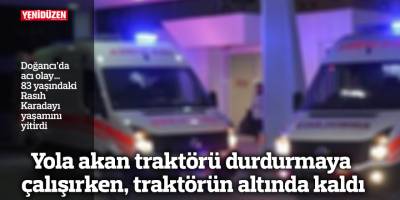 Yola akan traktörü durdurmaya çalışırken, traktörün altında kaldı