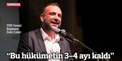 Çeler: “Bu hükümetin 3-4 ayı kaldı”