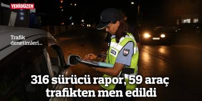316 sürücü rapor, 59 araç trafikten men edildi