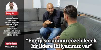 “Enerji sorununu çözebilecek bir lidere ihtiyacımız var”