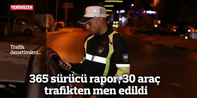 365 sürücü rapor, 30 araç trafikten men edildi