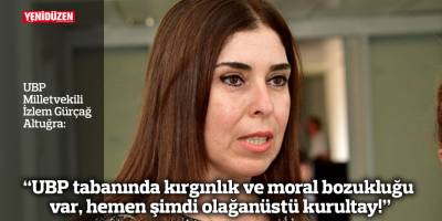Altuğra: “UBP tabanında kırgınlık ve moral bozukluğu var, hemen şimdi olağanüstü kurultay!”
