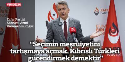 “Seçimin meşruiyetini tartışmaya açmak,  Kıbrıslı Türkleri gücendirmek demektir”