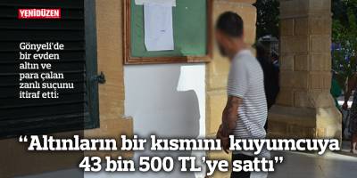 “Altınların bir kısmını  kuyumcuya 43 bin 500 TL’ye sattı”
