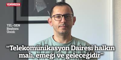 “Telekomünikasyon Dairesi halkın malı, emeği ve geleceğidir”
