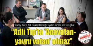 “Adli Tıpta Anavatan-yavru vatan olmaz”