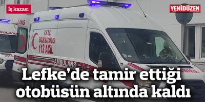 Lefke’de tamir ettiği otobüsün altında kaldı