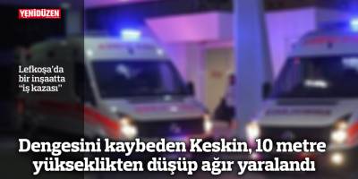 Dengesini kaybeden Keskin, 10 metre yükseklikten düşüp ağır yaralandı