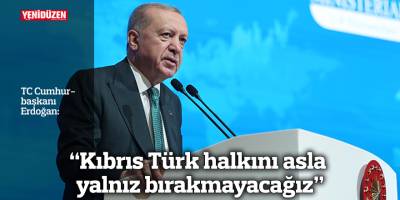 Erdoğan: "Kıbrıs Türk halkını asla yalnız bırakmayacağız"