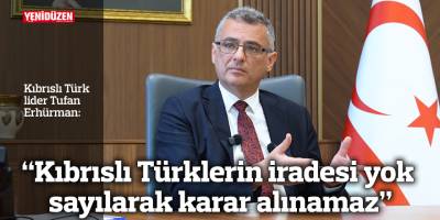 Erhürman: “Kıbrıslı Türklerin iradesi yok sayılarak karar alınamaz”