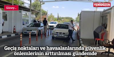 Geçiş noktaları ve havaalanlarında güvenlik önlemlerinin arttırılması gündemde