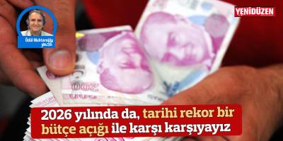 2026 yılında da, tarihi rekor bir bütçe açığı ile karşı karşıyayız