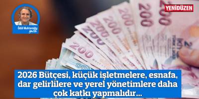 2026 Bütçesi, küçük işletmelere, esnafa, dar gelirlilere ve yerel yönetimlere daha çok katkı yapmalıdır...
