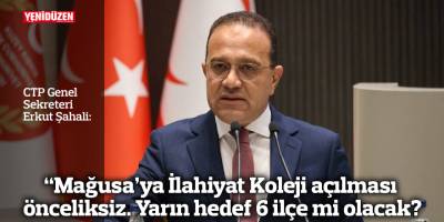 “Mağusa’ya İlahiyat Koleji açılması önceliksiz. Yarın hedef 6 ilçe mi olacak?