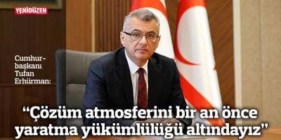 “Çözüm atmosferini bir an önce yaratma yükümlülüğü altındayız”