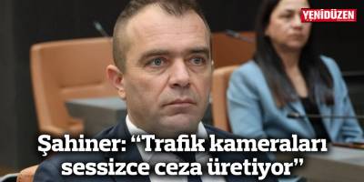 Şahiner: “Trafik kameraları sessizce ceza üretiyor”