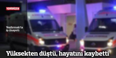 Yüksekten düştü, hayatını kaybetti