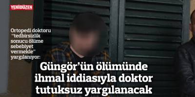 Güngör’ün ölümünde ihmal iddiasıyla doktor tutuksuz yargılanacak