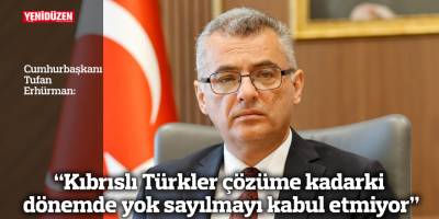 “Kıbrıslı Türkler çözüme kadarki dönemde yok sayılmayı kabul etmiyor”