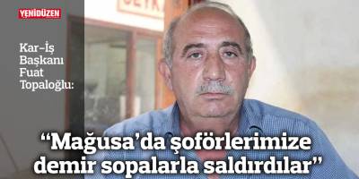 “Mağusa’da şoförlerimize demir sopalarla saldırdılar"