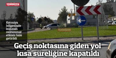 Kermiya bölgesinde bulunan mühimmat etkisiz hale getirildi