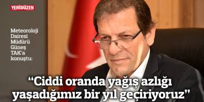 “Ciddi oranda yağış azlığı yaşadığımız bir yıl geçiriyoruz”