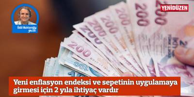 Yeni enflasyon endeksi ve sepetinin uygulamaya girmesi için 2 yıla ihtiyaç vardır