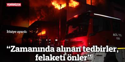 “Zamanında alınan tedbirler, felaketi önler”