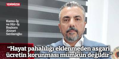“Hayat pahalılığı eklenmeden asgari ücretin korunması mümkün değildir”