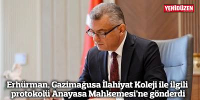 Erhürman, Gazimağusa İlahiyat Koleji ile ilgili protokolü Anayasa Mahkemesi’ne gönderdi