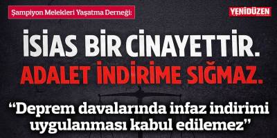 “Deprem davalarında infaz indirimi uygulanması kabul edilemez”